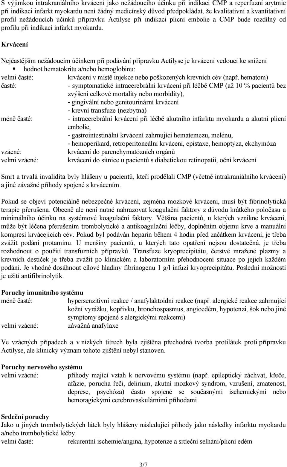 Krvácení Nejčastějším nežádoucím účinkem při podávání přípravku Actilyse je krvácení vedoucí ke snížení hodnot hematokritu a/nebo hemoglobinu: velmi časté: krvácení v místě injekce nebo poškozených