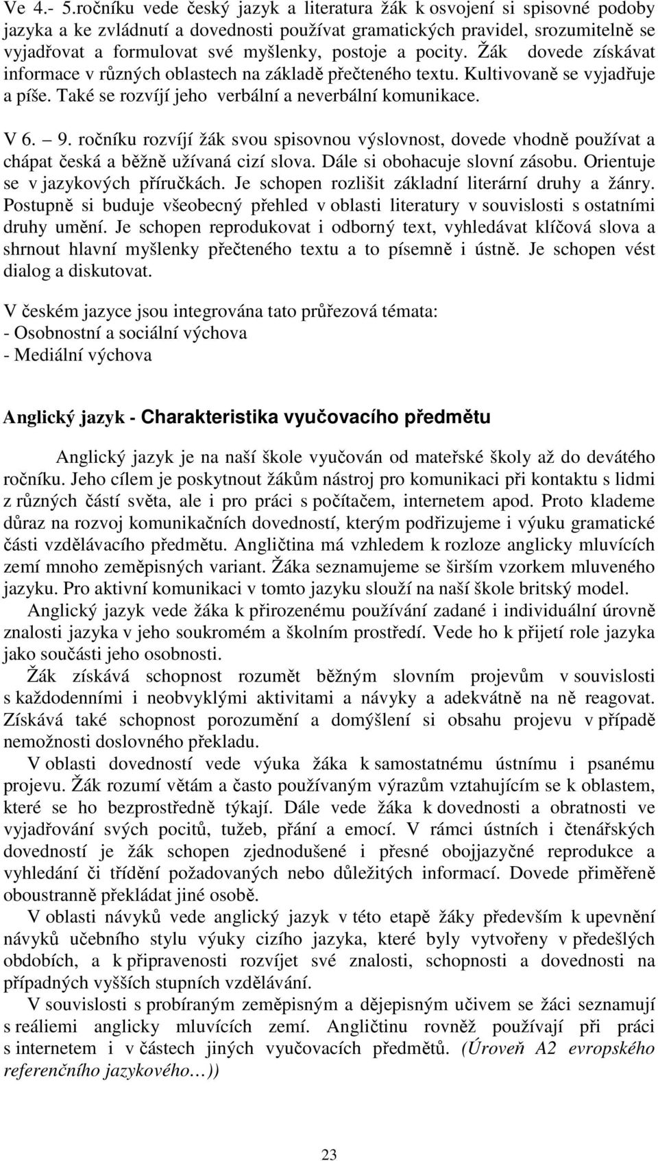 ročníku rozvíjí žák svou spisovnou výslovnost, dovede vhodně používt chápt česká běžně užívná cizí slov. Dále si obohcuje slovní zásobu. Orientuje se v jzykových příručkách.