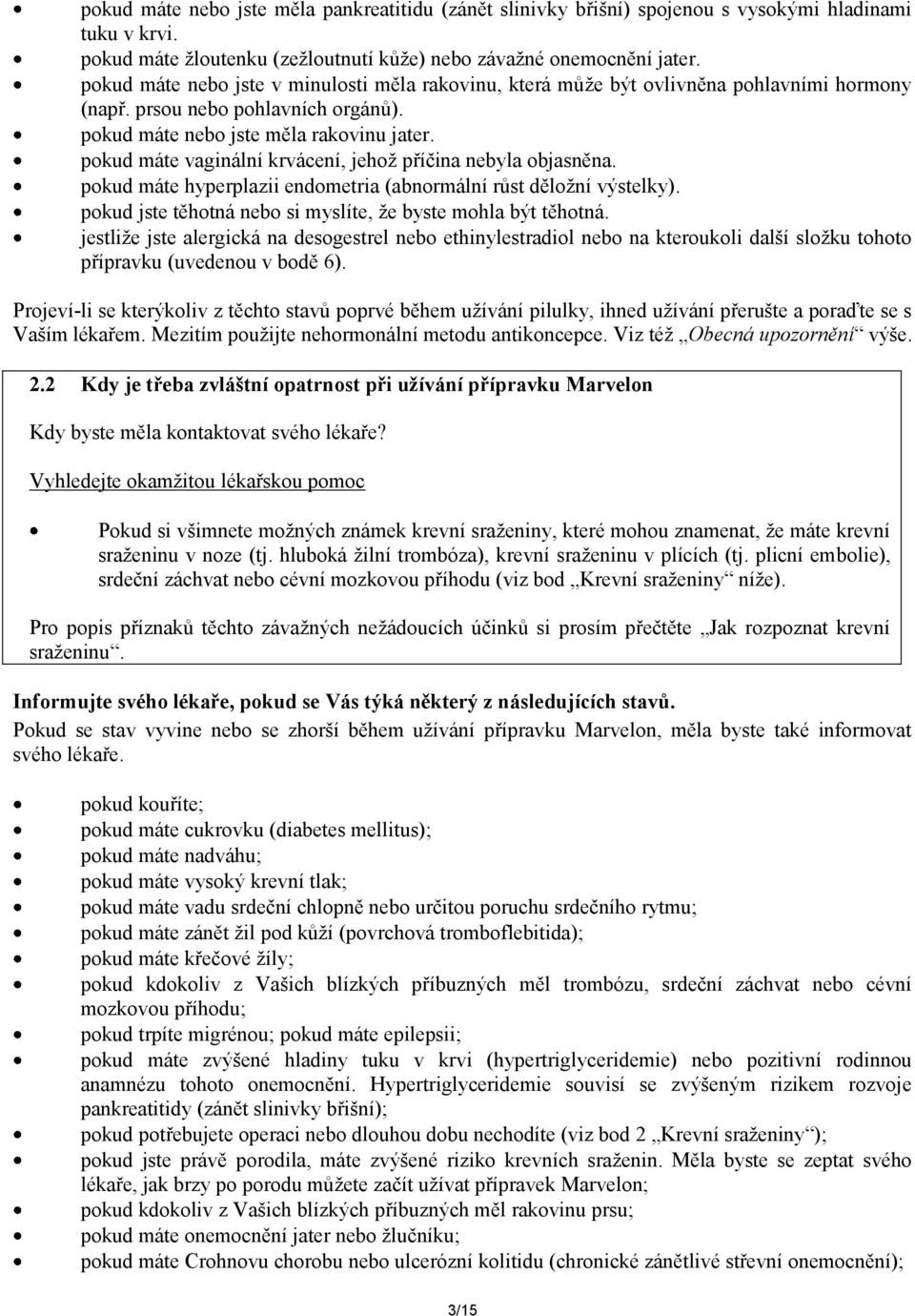 pokud máte vaginální krvácení, jehož příčina nebyla objasněna. pokud máte hyperplazii endometria (abnormální růst děložní výstelky). pokud jste těhotná nebo si myslíte, že byste mohla být těhotná.