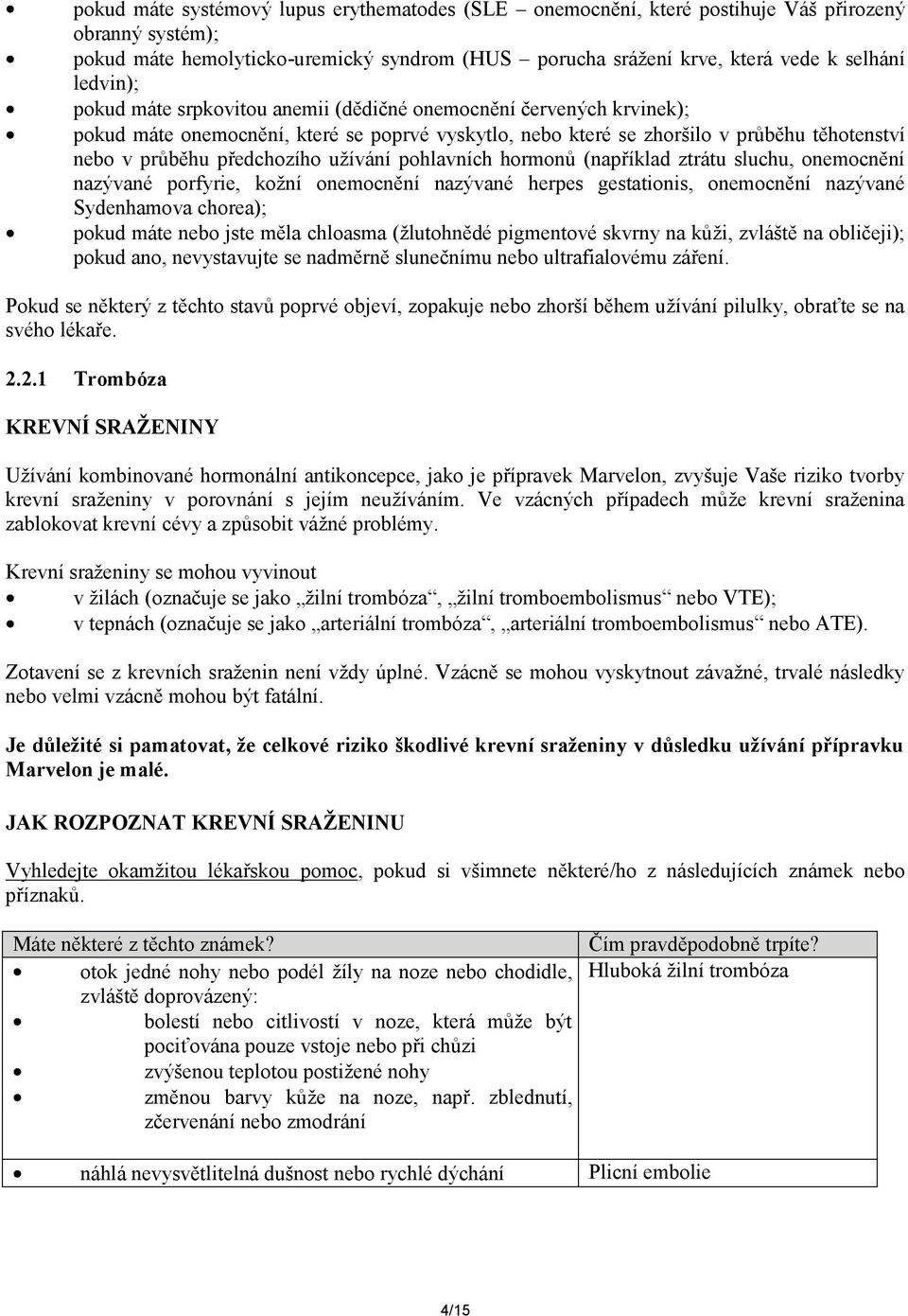 užívání pohlavních hormonů (například ztrátu sluchu, onemocnění nazývané porfyrie, kožní onemocnění nazývané herpes gestationis, onemocnění nazývané Sydenhamova chorea); pokud máte nebo jste měla