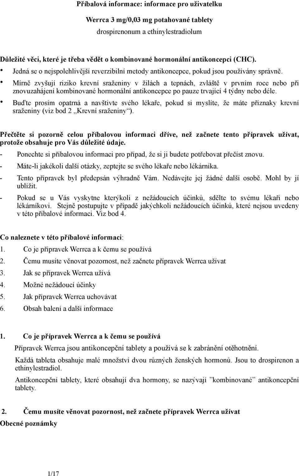 Mírně zvyšují riziko krevní sraženiny v žilách a tepnách, zvláště v prvním roce nebo při znovuzahájení kombinované hormonální antikoncepce po pauze trvající 4 týdny nebo déle.