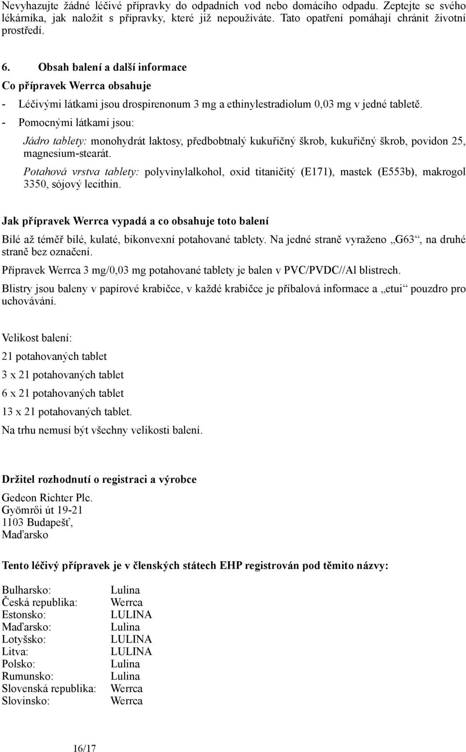 - Pomocnými látkami jsou: Jádro tablety: monohydrát laktosy, předbobtnalý kukuřičný škrob, kukuřičný škrob, povidon 25, magnesium-stearát.