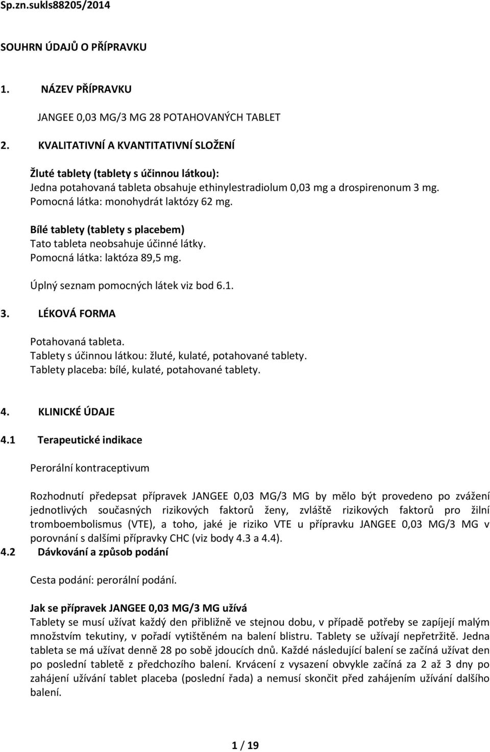 Pomocná látka: monohydrát laktózy 62 mg. Bílé tablety (tablety s placebem) Tato tableta neobsahuje účinné látky. Pomocná látka: laktóza 89,5 mg. Úplný seznam pomocných látek viz bod 6.1. 3.