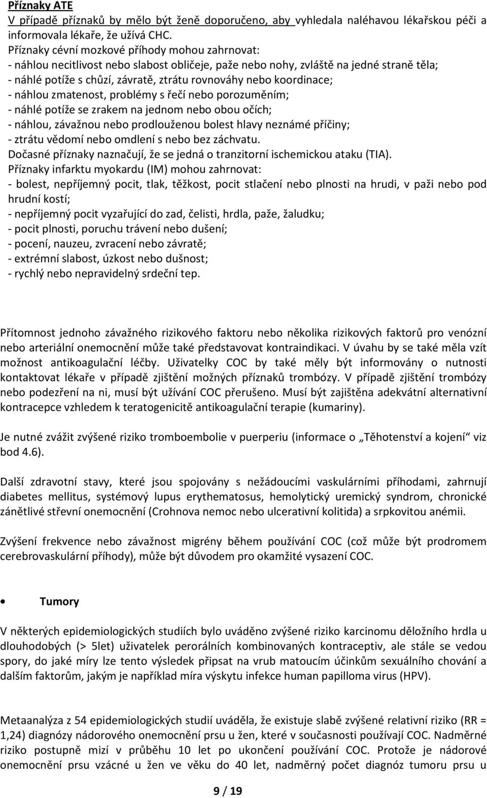 koordinace; - náhlou zmatenost, problémy s řečí nebo porozuměním; - náhlé potíže se zrakem na jednom nebo obou očích; - náhlou, závažnou nebo prodlouženou bolest hlavy neznámé příčiny; - ztrátu