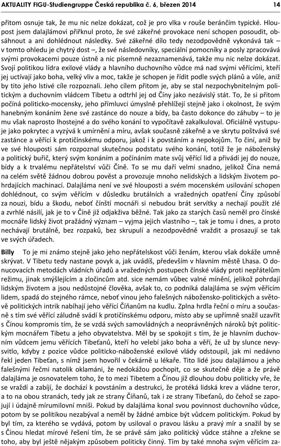 Své zákeřné dílo tedy nezodpovědně vykonává tak v tomto ohledu je chytrý dost, že své následovníky, speciální pomocníky a posly zpracovává svými provokacemi pouze ústně a nic písemně nezaznamenává,