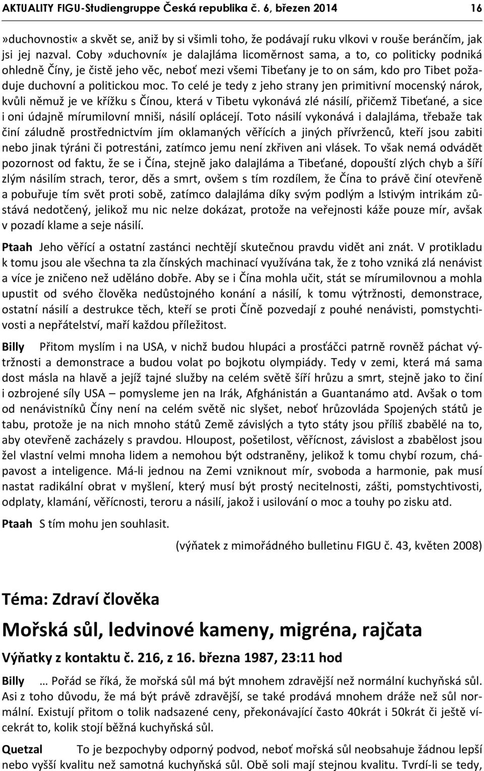 To celé je tedy z jeho strany jen primitivní mocenský nárok, kvůli němuž je ve křížku s Čínou, která v Tibetu vykonává zlé násilí, přičemž Tibeťané, a sice i oni údajně mírumilovní mniši, násilí