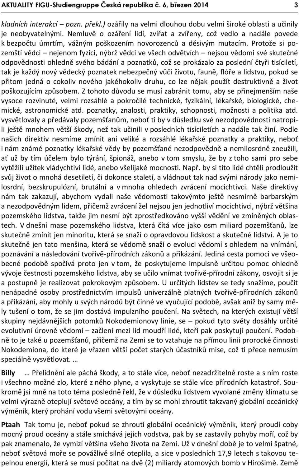 Protože si pozemští vědci nejenom fyzici, nýbrž vědci ve všech odvětvích nejsou vědomi své skutečné odpovědnosti ohledně svého bádání a poznatků, což se prokázalo za poslední čtyři tisíciletí, tak je