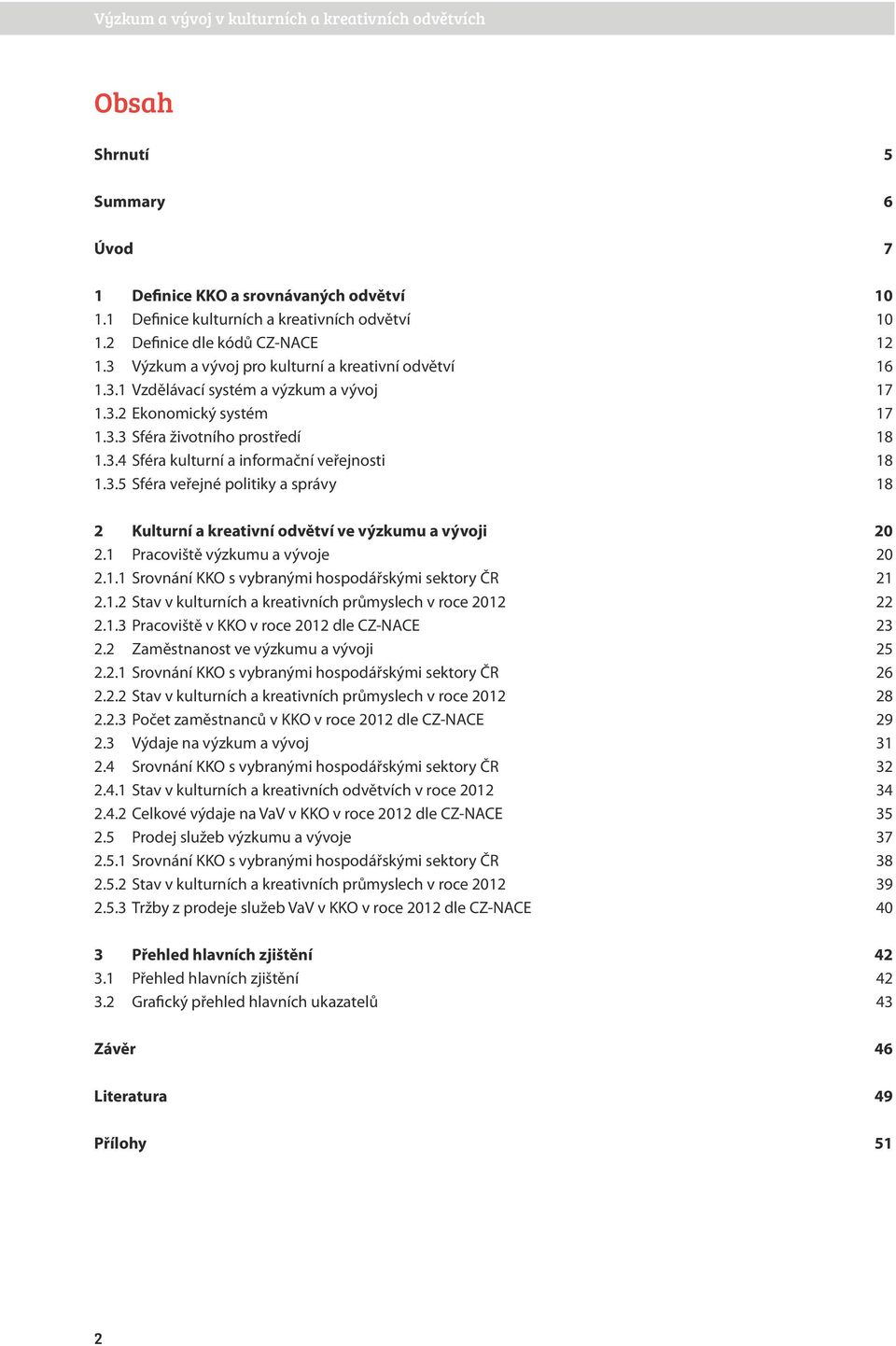 3.5 Sféra veřejné politiky a správy 18 2 Kulturní a kreativní odvětví ve výzkumu a vývoji 2 2.1 Pracoviště výzkumu a vývoje 2 2.1.1 Srovnání KKO s vybranými hospodářskými sektory ČR 21 2.1.2 Stav v kulturních a kreativních průmyslech v roce 212 22 2.