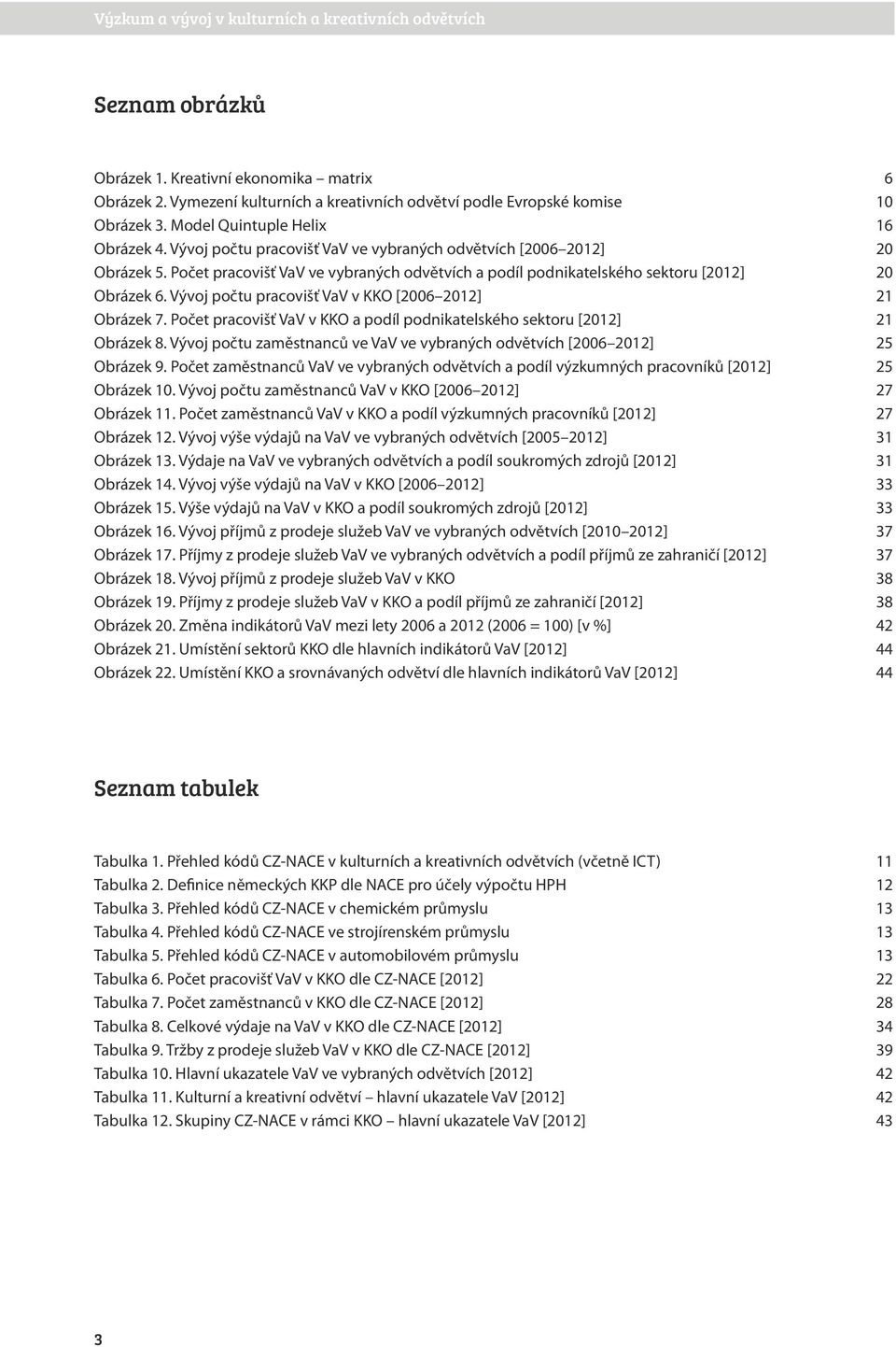 Vývoj počtu pracovišť VaV v KKO [26 212] 21 Obrázek 7. Počet pracovišť VaV v KKO a podíl podnikatelského sektoru [212] 21 Obrázek 8.