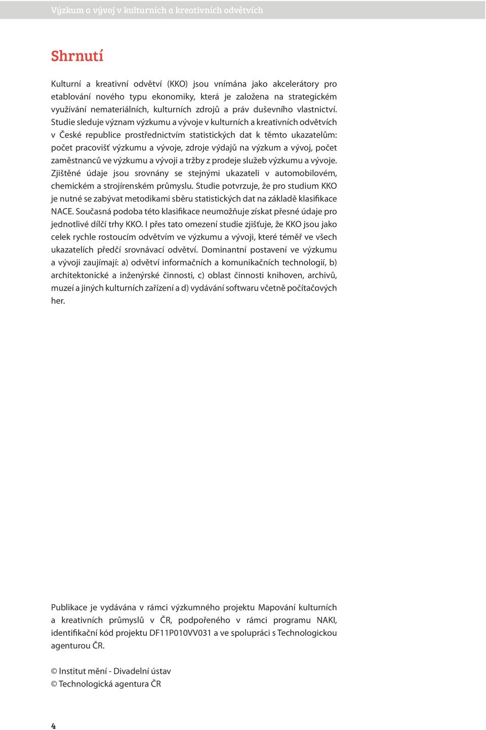 Studie sleduje význam výzkumu a vývoje v kulturních a kreativních odvětvích v České republice prostřednictvím statistických dat k těmto ukazatelům: počet pracovišť výzkumu a vývoje, zdroje výdajů na