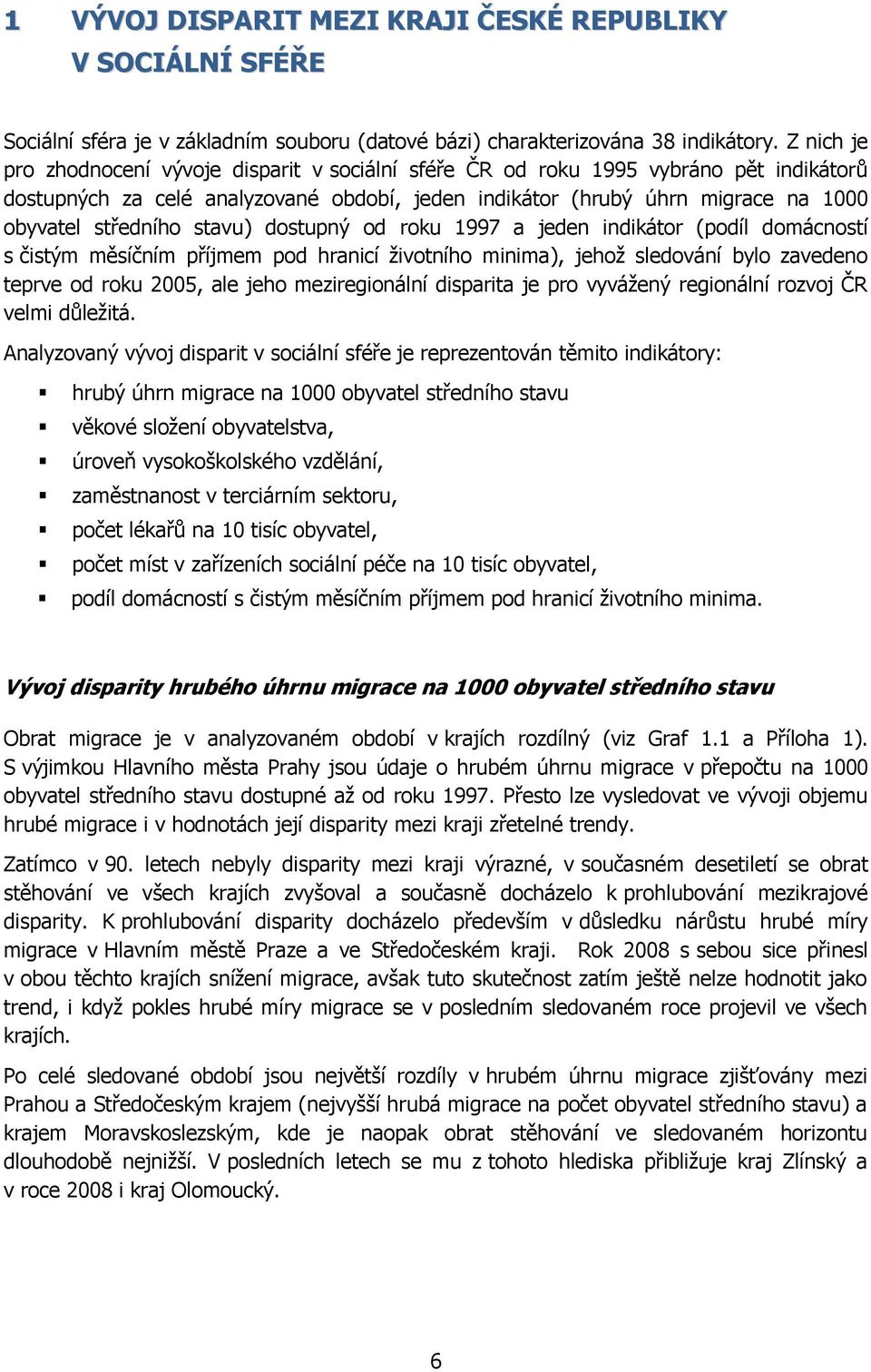 stavu) dostupný od roku 1997 a jeden indikátor (podíl domácností s čistým měsíčním příjmem pod hranicí životního minima), jehož sledování bylo zavedeno teprve od roku 2005, ale jeho meziregionální