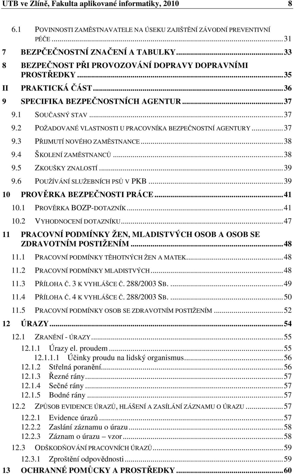 ..37 9.3 PŘIJMUTÍ NOVÉHO ZAMĚSTNANCE...38 9.4 ŠKOLENÍ ZAMĚSTNANCŮ...38 9.5 ZKOUŠKY ZNALOSTÍ...39 9.6 POUŽÍVÁNÍ SLUŽEBNÍCH PSŮ V PKB...39 10 PROVĚRKA BEZPEČNOSTI PRÁCE...41 10.1 PROVĚRKA BOZP-DOTAZNÍK.