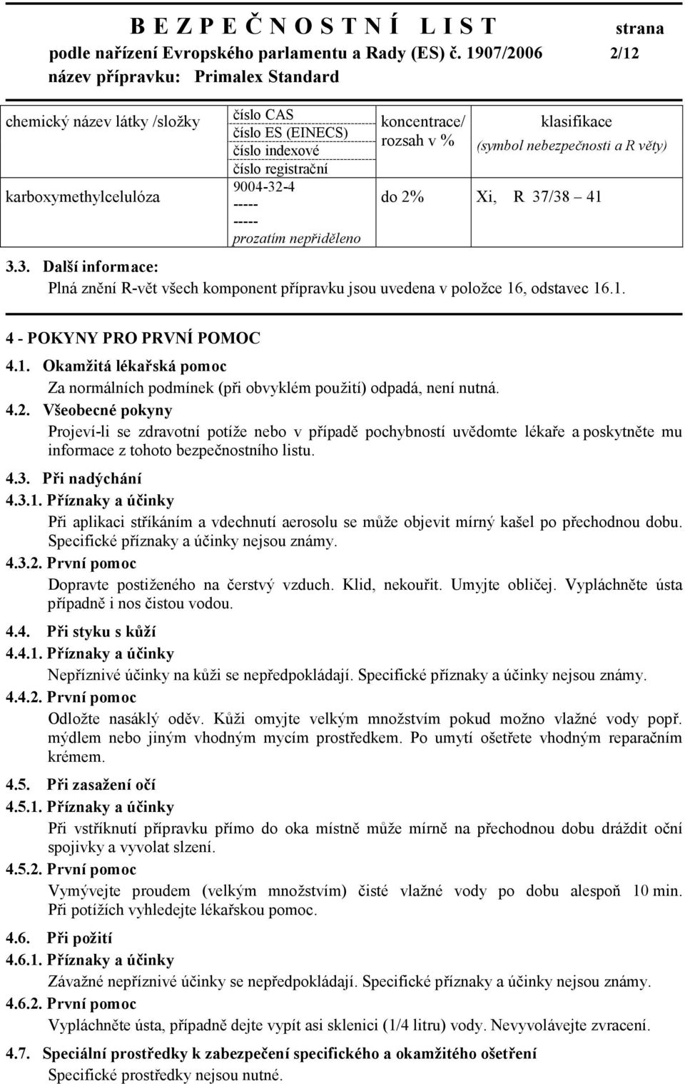 klasifikace (symbol nebezpečnosti a R věty) do 2% Xi, R 37/38 41 3.3. Další informace: Plná znění R-vět všech komponent přípravku jsou uvedena v položce 16, odstavec 16.1. 4 - POKYNY PRO PRVNÍ POMOC 4.