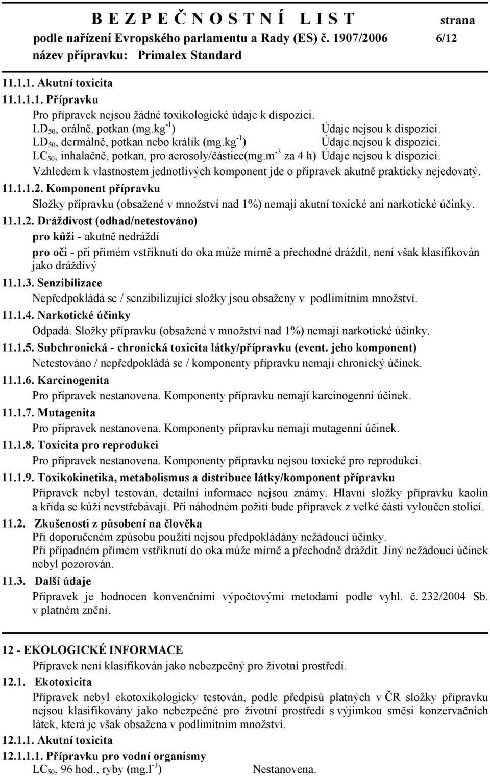 Vzhledem k vlastnostem jednotlivých komponent jde o přípravek akutně prakticky nejedovatý. 11.1.1.2.