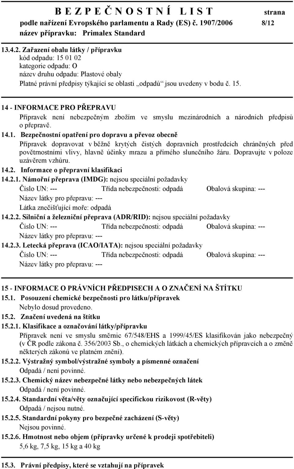 15. 14 - INFORMACE PRO PŘEPRAVU Přípravek není nebezpečným zbožím ve smyslu mezinárodních a národních předpisů o přepravě. 14.1. Bezpečnostní opatření pro dopravu a převoz obecně Přípravek dopravovat