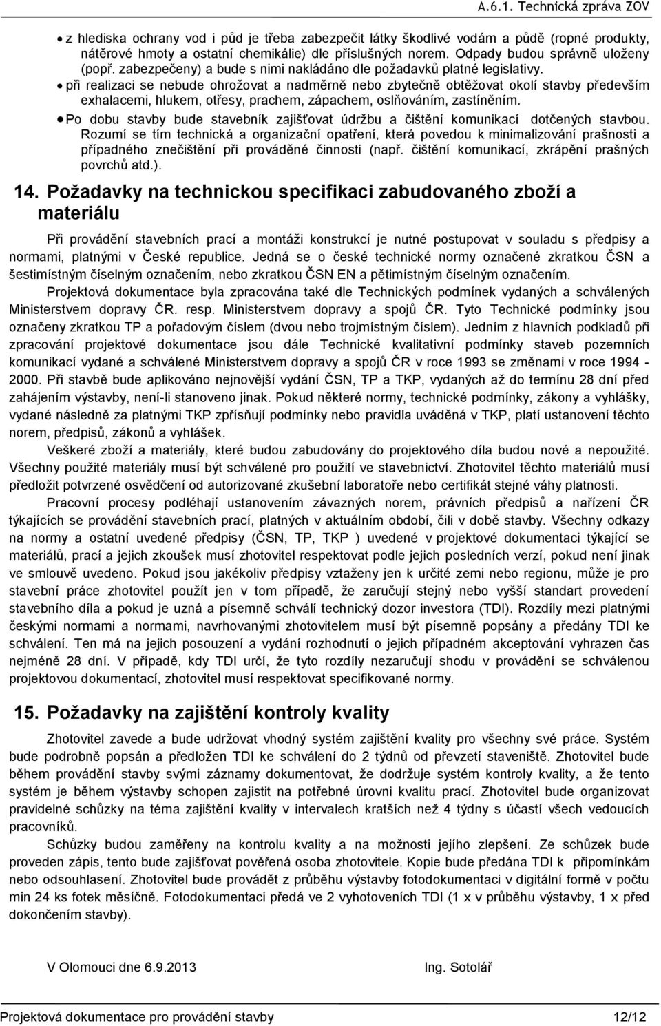 při realizaci se nebude ohrožovat a nadměrně nebo zbytečně obtěžovat okolí stavby především exhalacemi, hlukem, otřesy, prachem, zápachem, oslňováním, zastíněním.