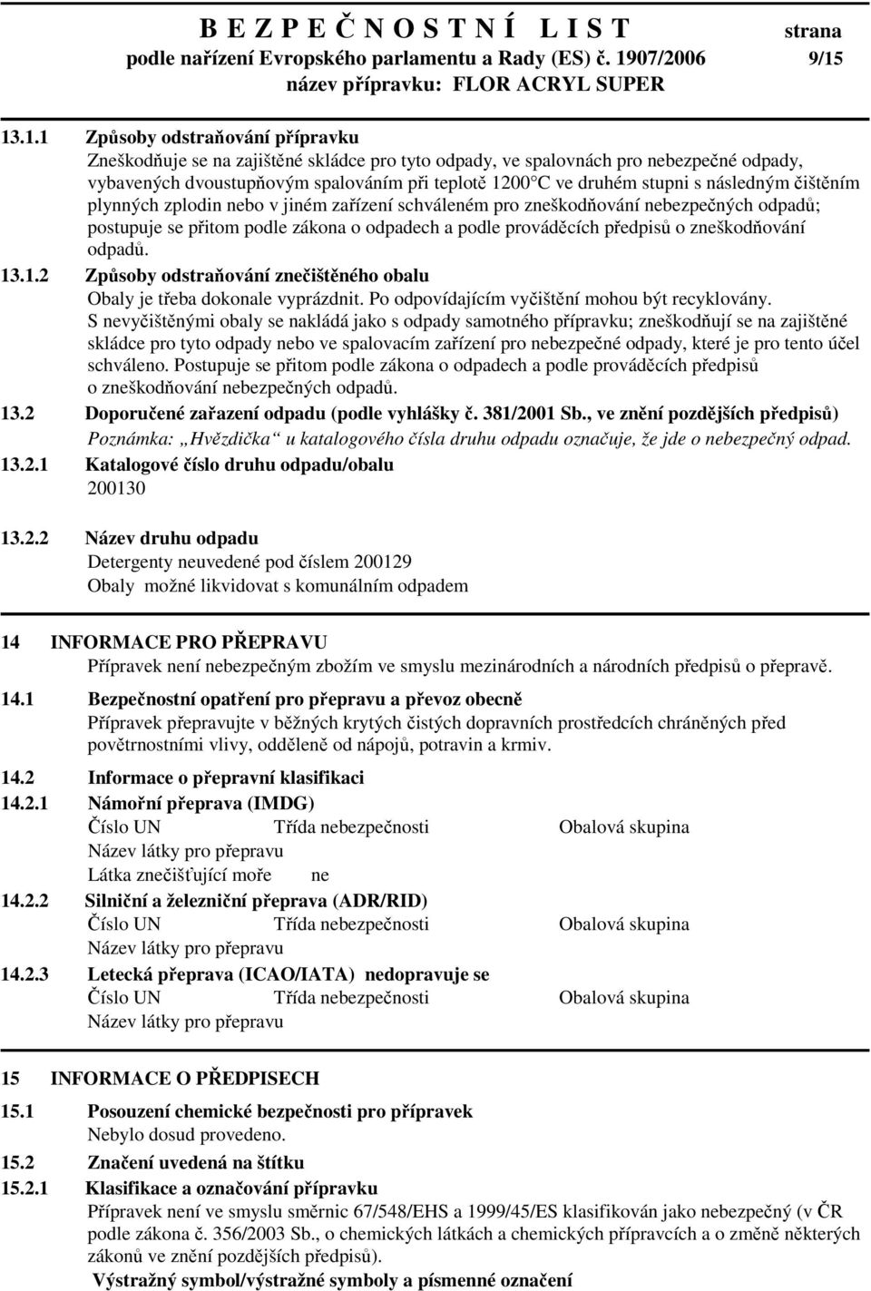 13.1.1 Způsoby odstraňování přípravku Zneškodňuje se na zajištěné skládce pro tyto odpady, ve spalovnách pro nebezpečné odpady, vybavených dvoustupňovým spalováním při teplotě 1200 C ve druhém stupni