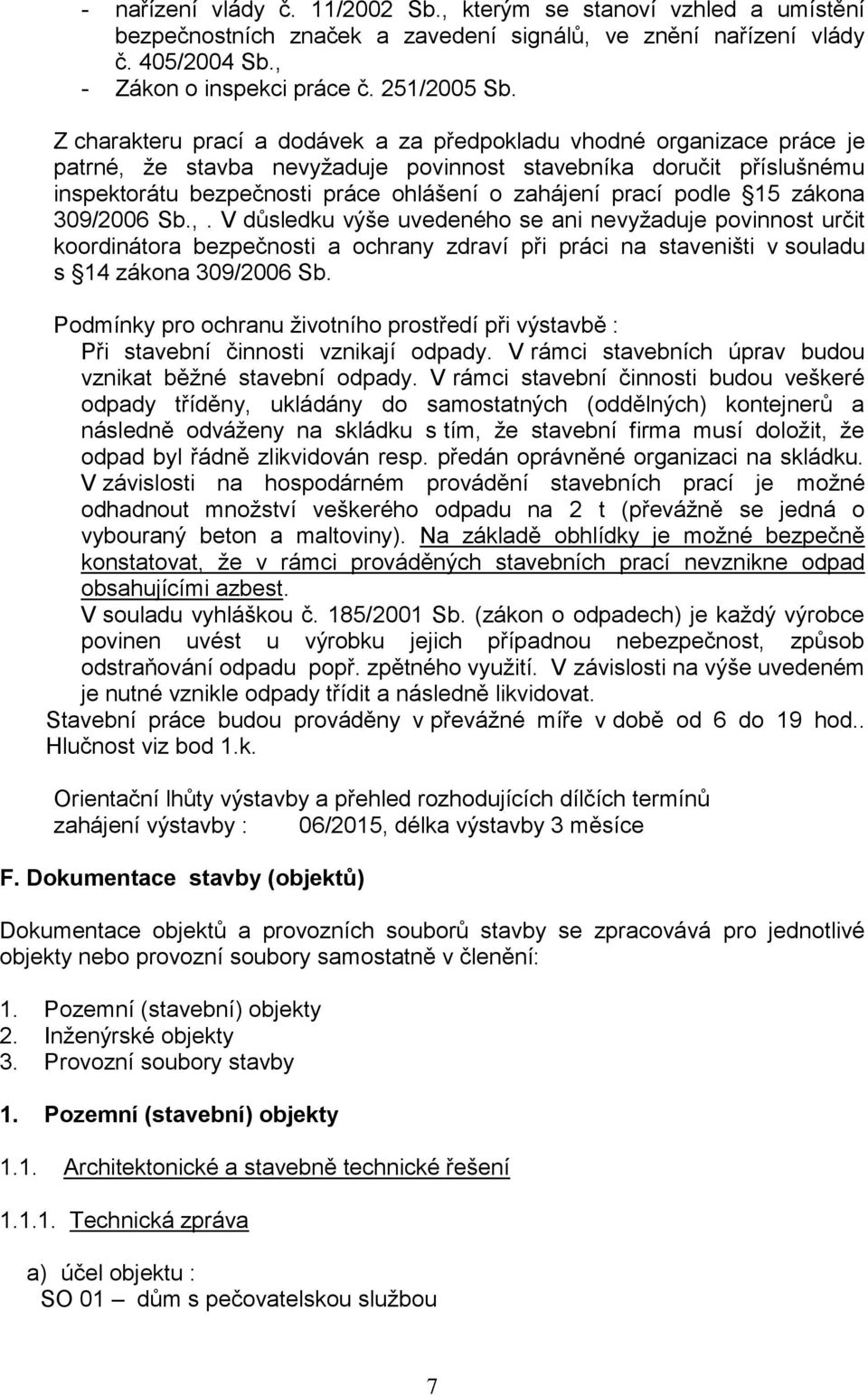 podle 15 zákona 309/2006 Sb.,. V důsledku výše uvedeného se ani nevyžaduje povinnost určit koordinátora bezpečnosti a ochrany zdraví při práci na staveništi v souladu s 14 zákona 309/2006 Sb.