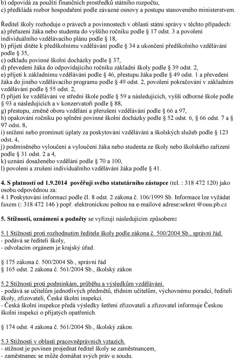 3 a povolení individuálního vzdělávacího plánu podle 18, b) přijetí dítěte k předškolnímu vzdělávání podle 34 a ukončení předškolního vzdělávání podle 35, c) odkladu povinné školní docházky podle 37,