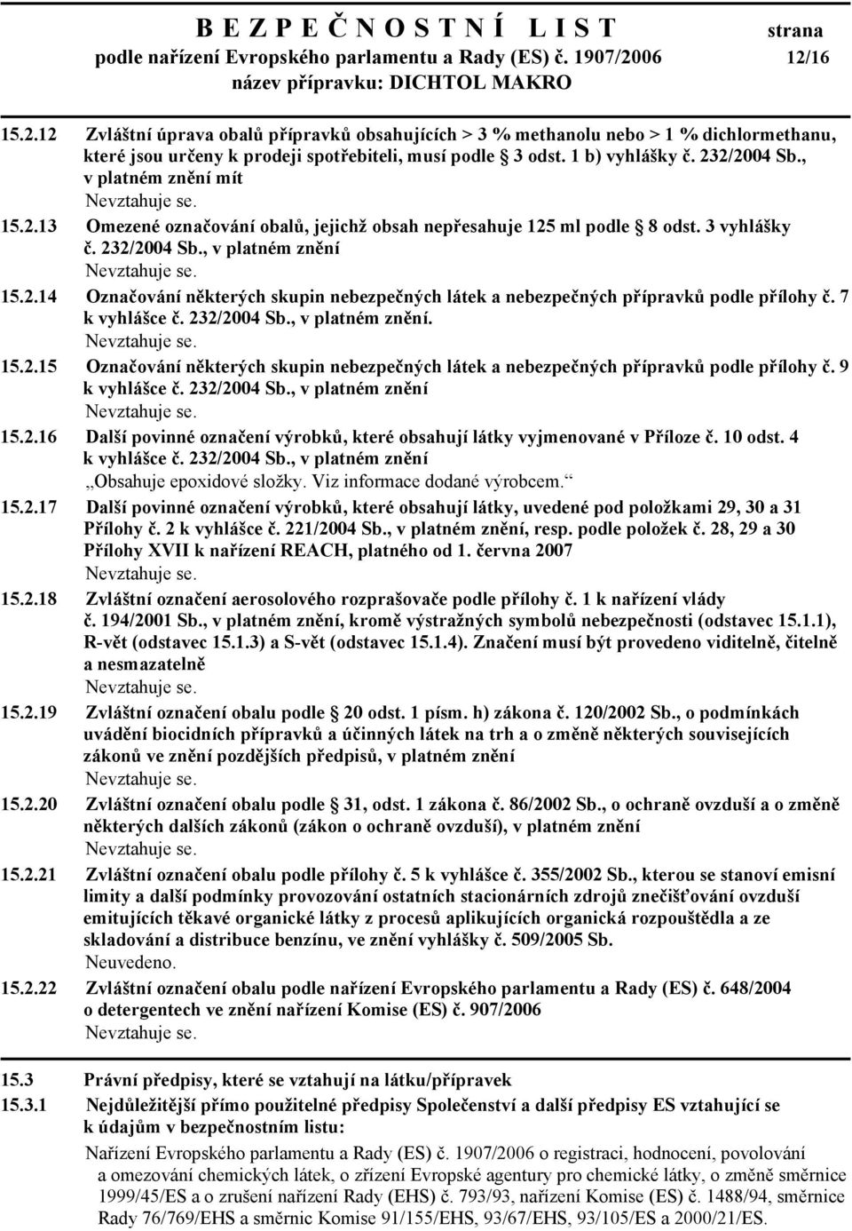 , v platném znění mít 15.2.13 Omezené označování obalů, jejichž obsah nepřesahuje 125 ml podle 8 odst. 3 vyhlášky č. 232/2004 Sb., v platném znění 15.2.14 Označování některých skupin nebezpečných látek a nebezpečných přípravků podle přílohy č.