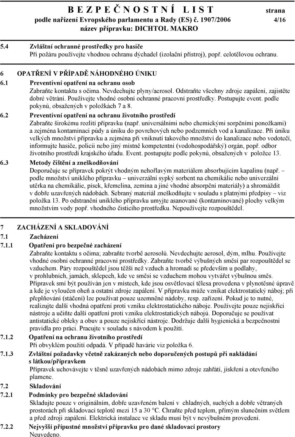 Odstraňte všechny zdroje zapálení, zajistěte dobré větrání. Používejte vhodné osobní ochranné pracovní prostředky. Postupujte event. podle pokynů, obsažených v položkách 7 a 8. 6.