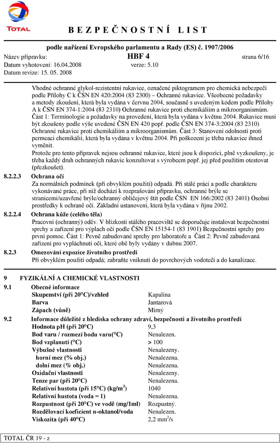 Část 1: Terminologie a požadavky na provedení, která byla vydána v květnu 2004. Rukavice musí být zkoušeny podle výše uvedené ČSN EN 420 popř.