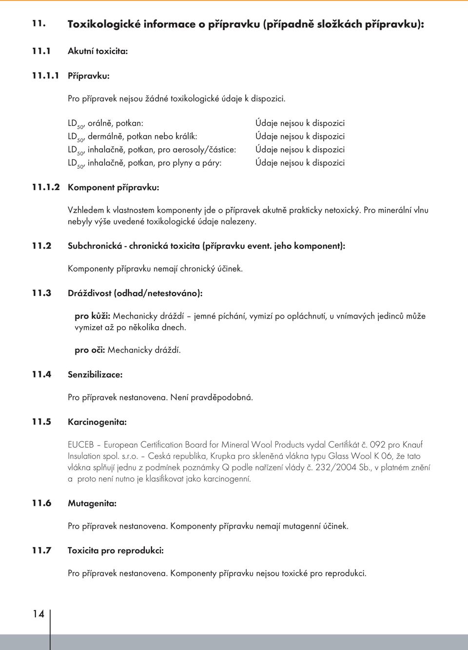 dispozici Údaje nejsou k dispozici Údaje nejsou k dispozici 11.1.2 Komponent přípravku: Vzhledem k vlastnostem komponenty jde o přípravek akutně prakticky netoxický.