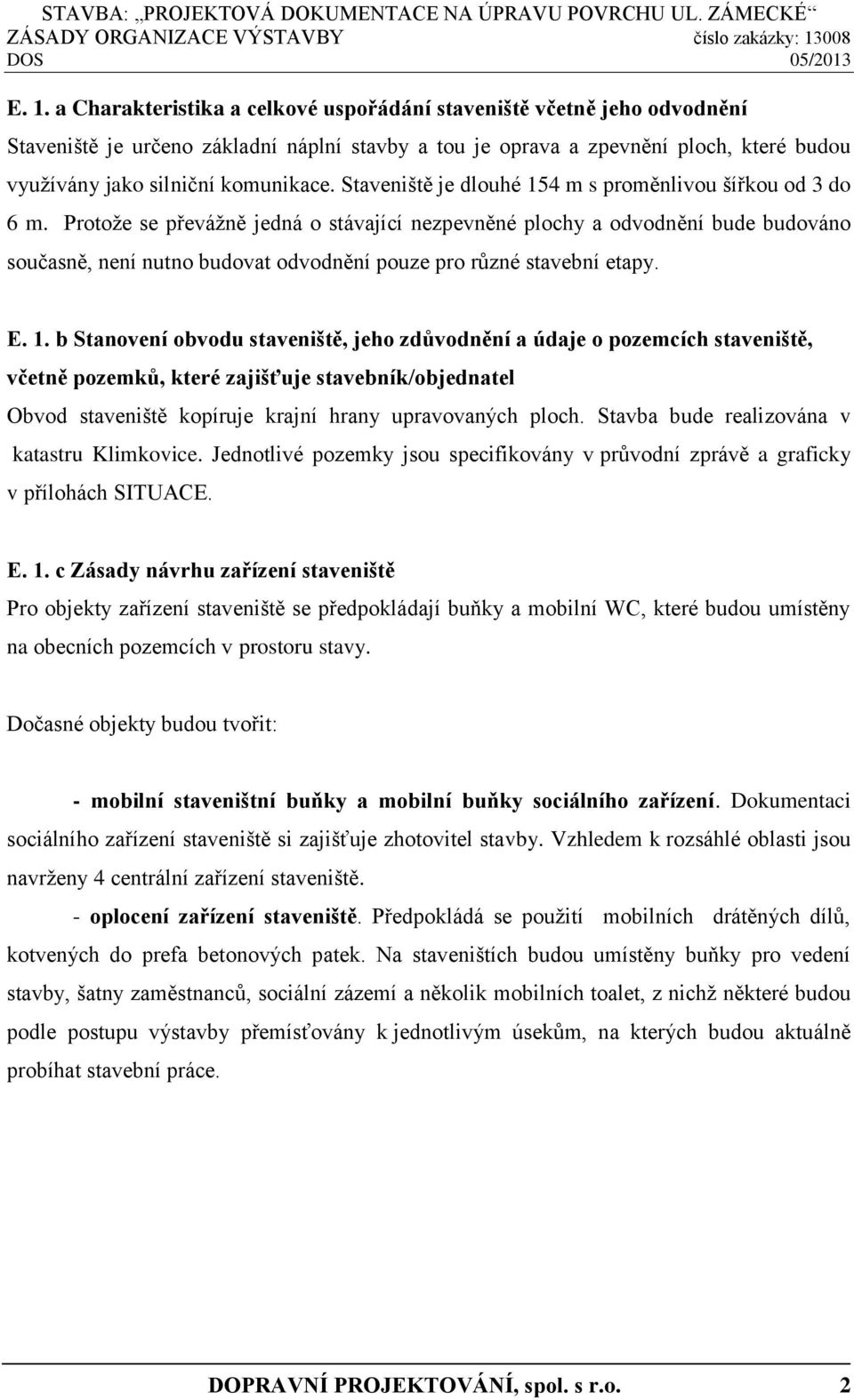 Protože se převážně jedná o stávající nezpevněné plochy a odvodnění bude budováno současně, není nutno budovat odvodnění pouze pro různé stavební etapy. E. 1.