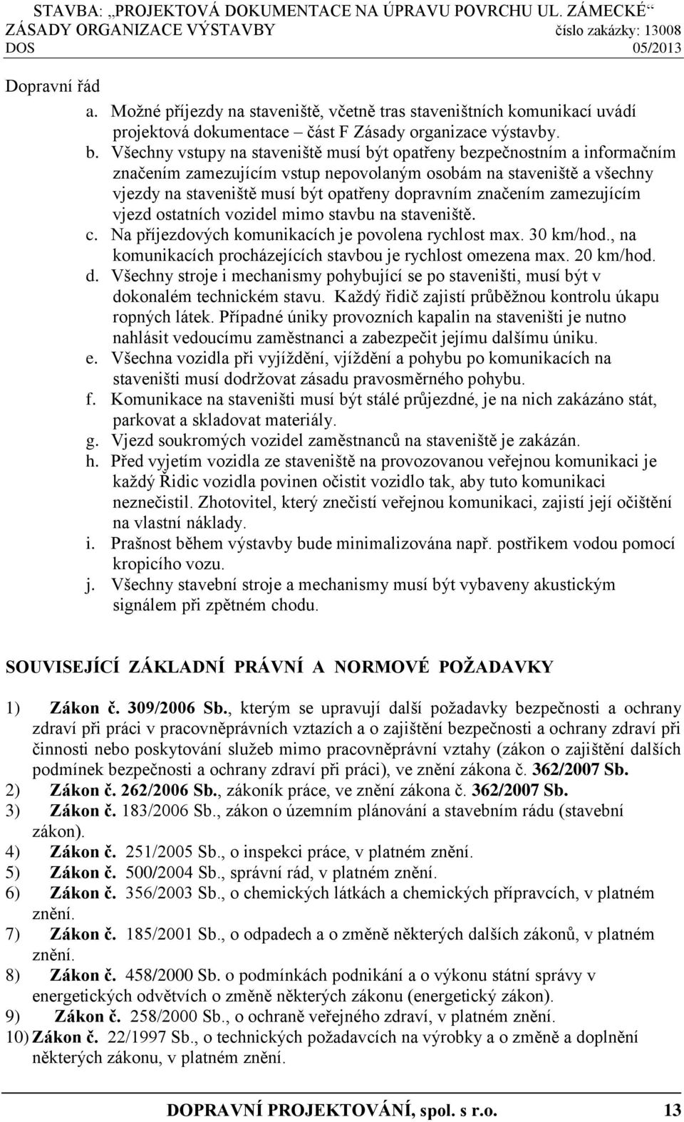 značením zamezujícím vjezd ostatních vozidel mimo stavbu na staveniště. c. Na příjezdových komunikacích je povolena rychlost max. 30 km/hod.