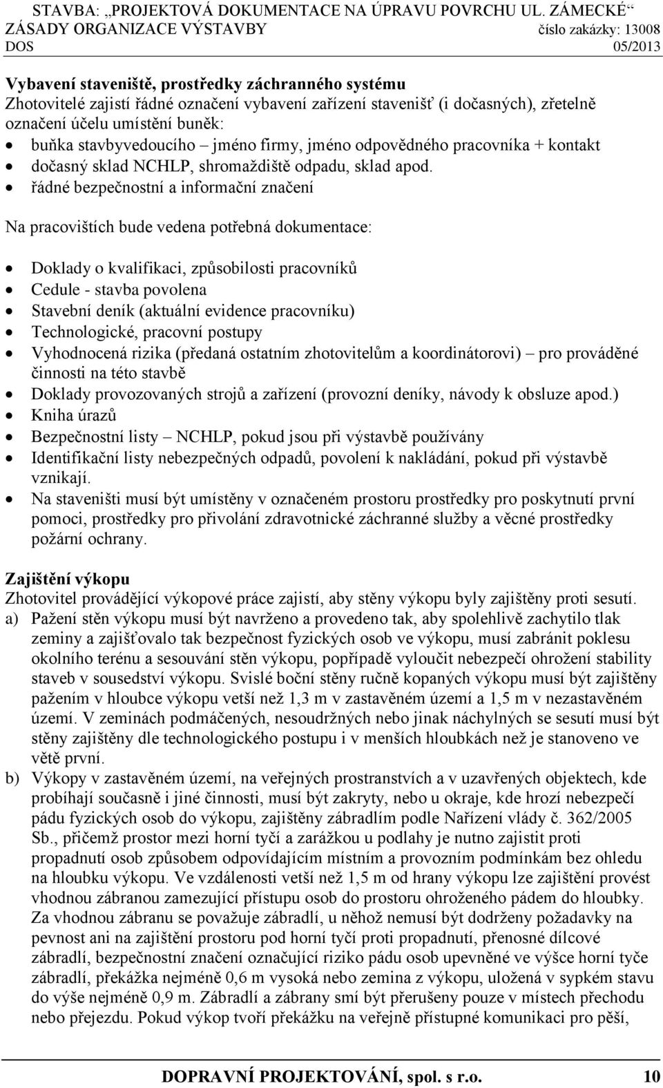 řádné bezpečnostní a informační značení Na pracovištích bude vedena potřebná dokumentace: Doklady o kvalifikaci, způsobilosti pracovníků Cedule - stavba povolena Stavební deník (aktuální evidence