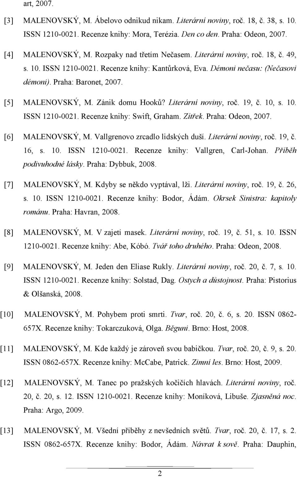 Zánik domu Hooků? Literární noviny, roč. 19, č. 10, s. 10. ISSN 1210-0021. Recenze knihy: Swift, Graham. Zítřek. Praha: Odeon, 2007. [6] MALENOVSKÝ, M. Vallgrenovo zrcadlo lidských duší.