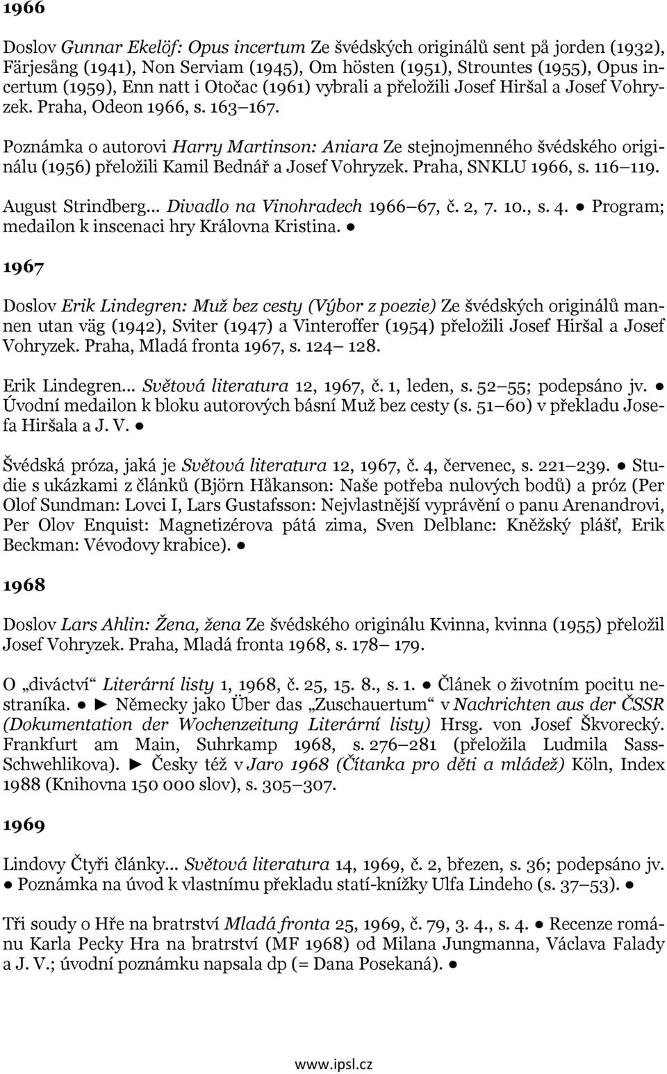 Poznámka o autorovi Harry Martinson: Aniara Ze stejnojmenného švédského originálu (1956) přeložili Kamil Bednář a Josef Vohryzek. Praha, SNKLU 1966, s. 116 119. August Strindberg.