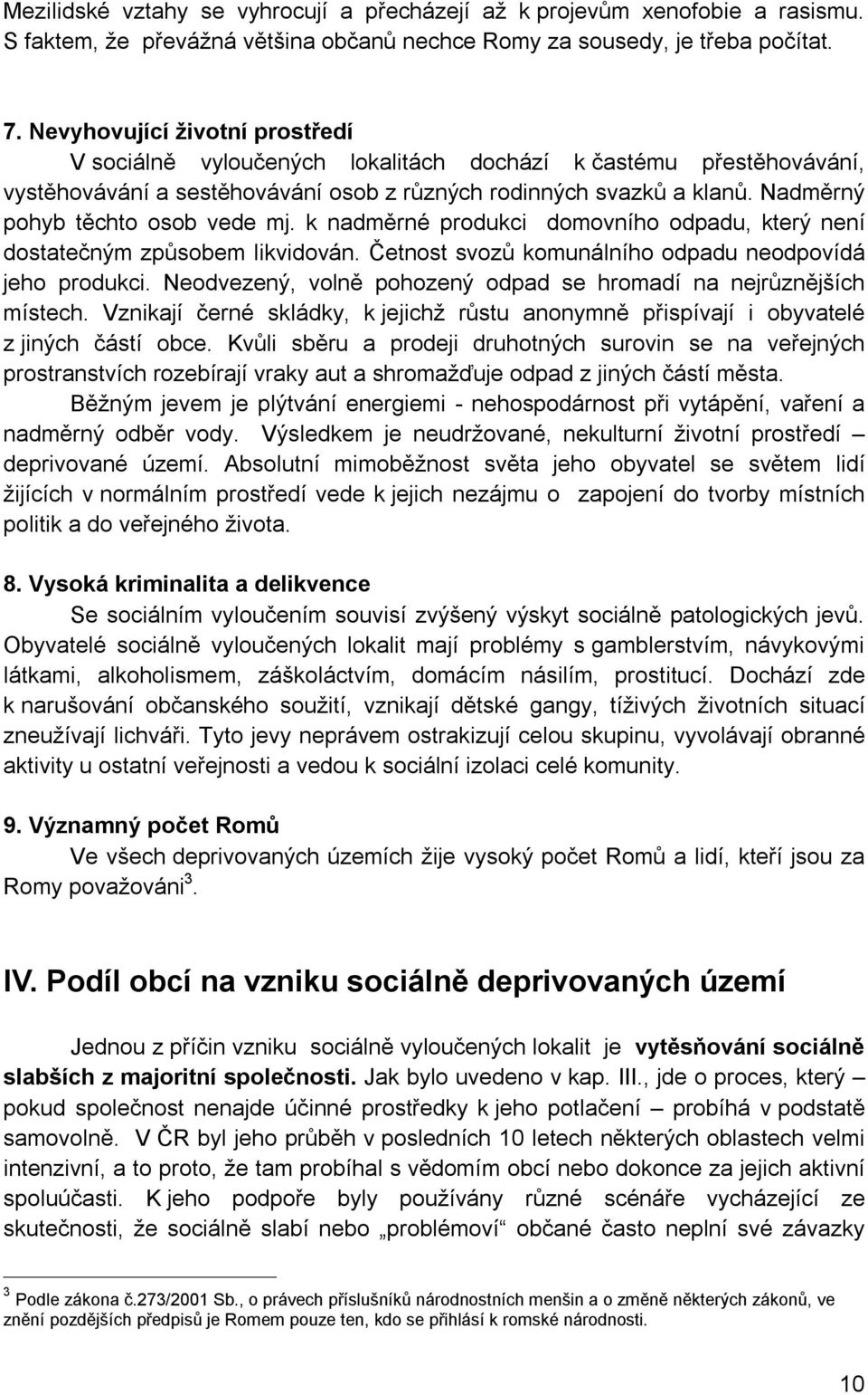 Nadměrný pohyb těchto osob vede mj. k nadměrné produkci domovního odpadu, který není dostatečným způsobem likvidován. Četnost svozů komunálního odpadu neodpovídá jeho produkci.