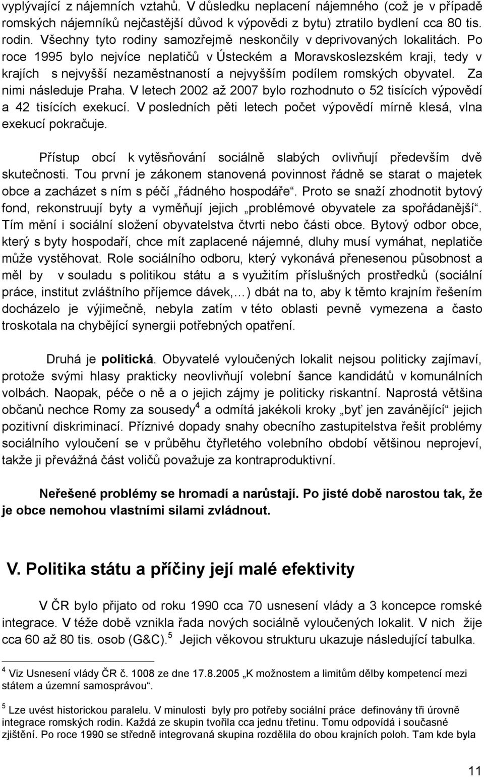 Po roce 1995 bylo nejvíce neplatičů v Ústeckém a Moravskoslezském kraji, tedy v krajích s nejvyšší nezaměstnaností a nejvyšším podílem romských obyvatel. Za nimi následuje Praha.