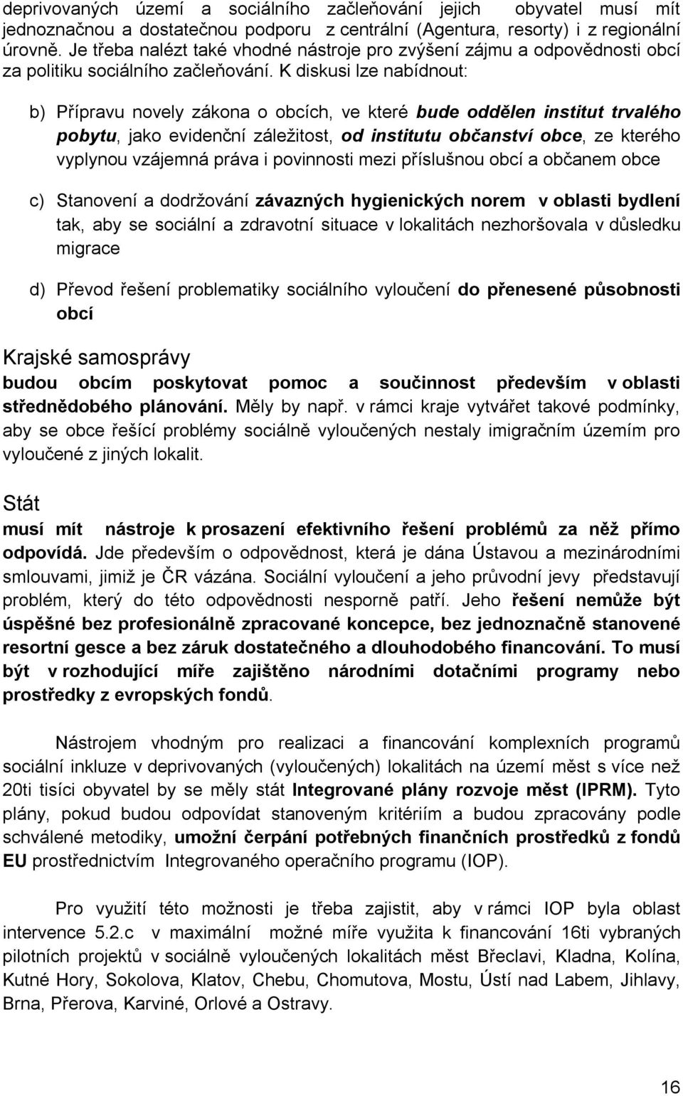 K diskusi lze nabídnout: b) Přípravu novely zákona o obcích, ve které bude oddělen institut trvalého pobytu, jako evidenční záležitost, od institutu občanství obce, ze kterého vyplynou vzájemná práva