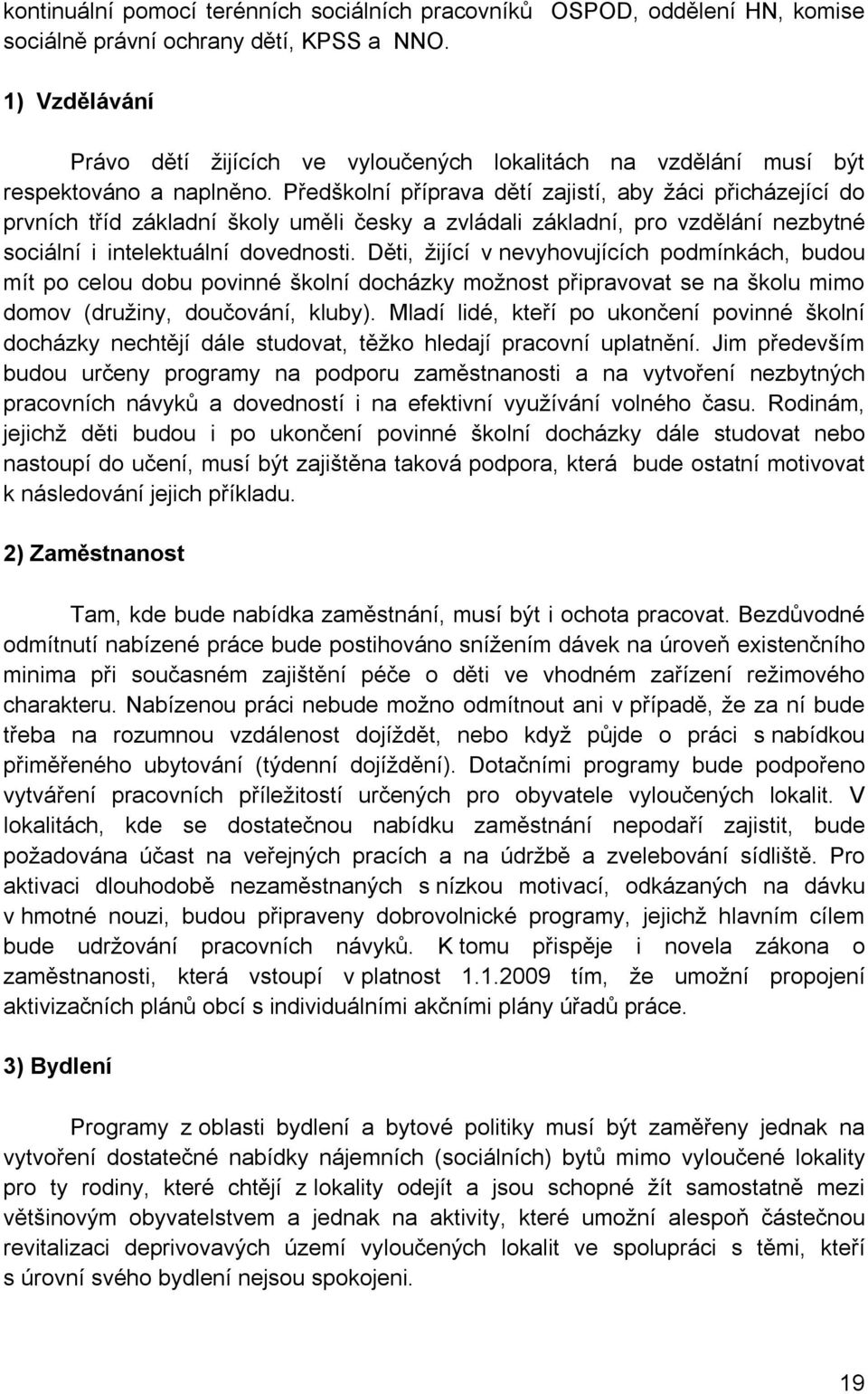 Předškolní příprava dětí zajistí, aby žáci přicházející do prvních tříd základní školy uměli česky a zvládali základní, pro vzdělání nezbytné sociální i intelektuální dovednosti.