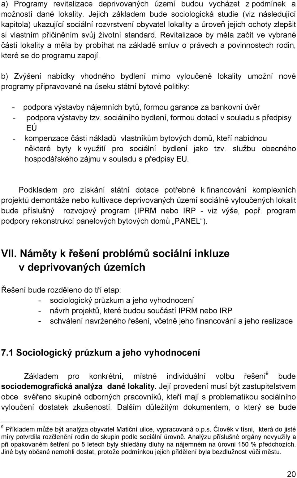 Revitalizace by měla začít ve vybrané části lokality a měla by probíhat na základě smluv o právech a povinnostech rodin, které se do programu zapojí.