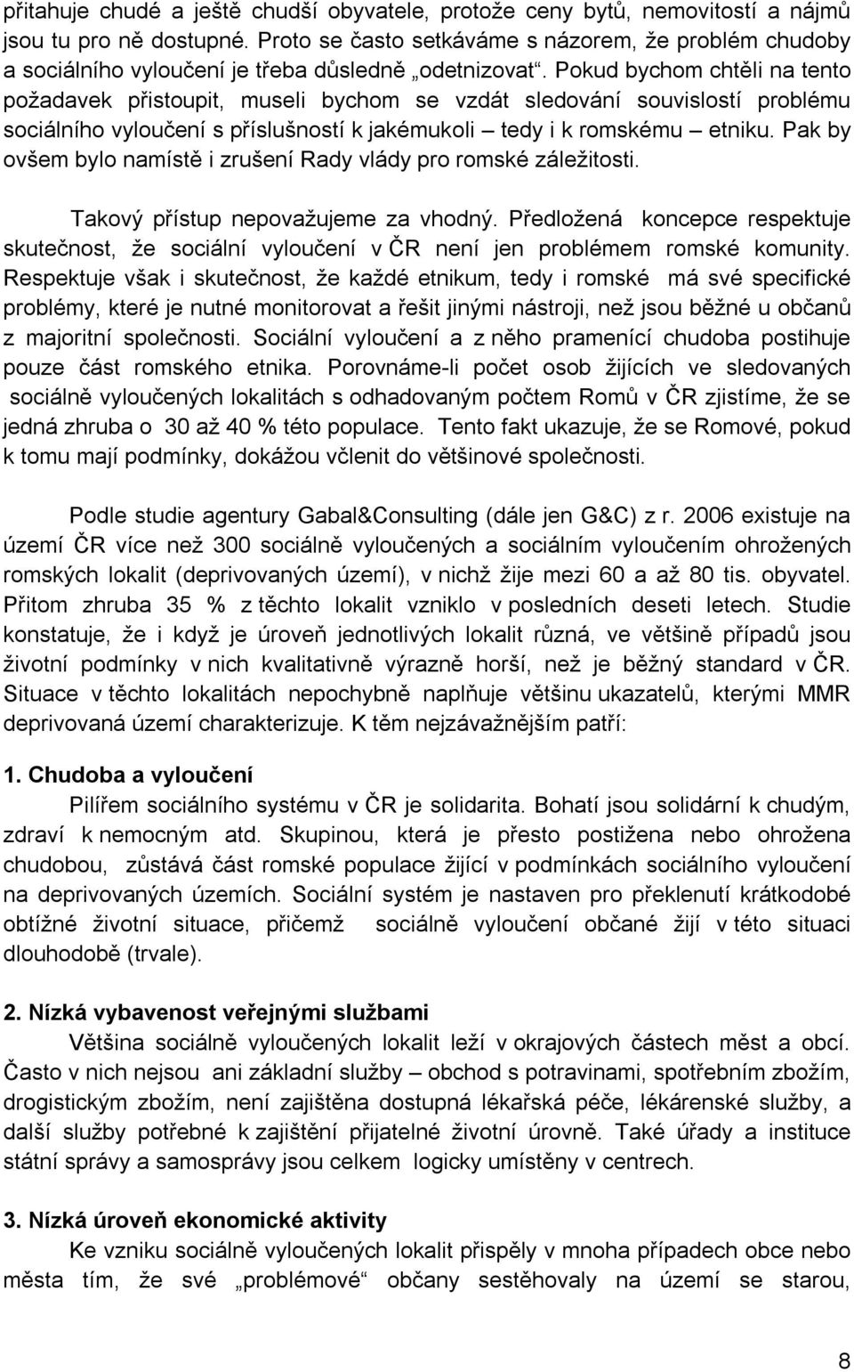 Pokud bychom chtěli na tento požadavek přistoupit, museli bychom se vzdát sledování souvislostí problému sociálního vyloučení s příslušností k jakémukoli tedy i k romskému etniku.