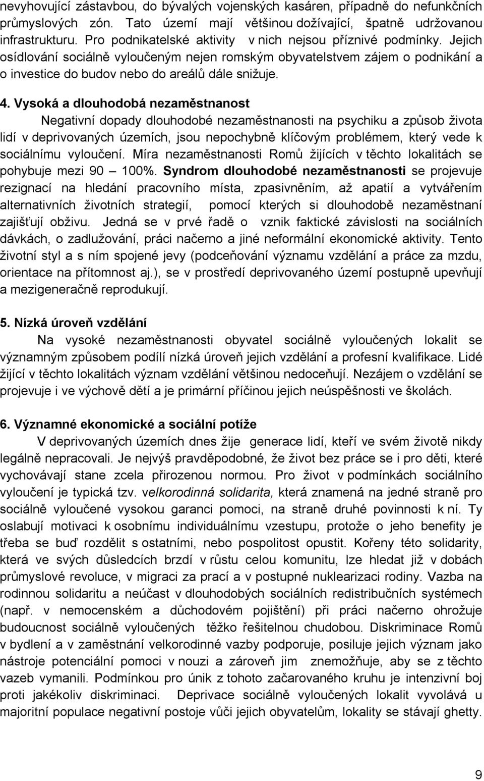 Vysoká a dlouhodobá nezaměstnanost Negativní dopady dlouhodobé nezaměstnanosti na psychiku a způsob života lidí v deprivovaných územích, jsou nepochybně klíčovým problémem, který vede k sociálnímu