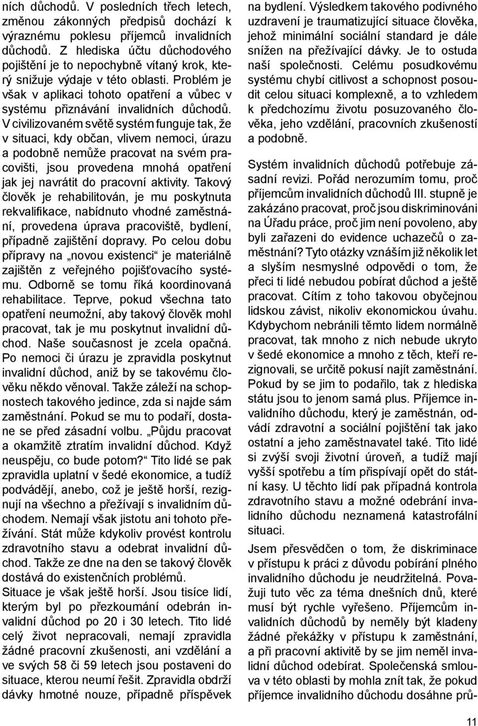 V civilizovaném světě systém funguje tak, že v situaci, kdy občan, vlivem nemoci, úrazu a podobně nemůže pracovat na svém pracovišti, jsou provedena mnohá opatření jak jej navrátit do pracovní