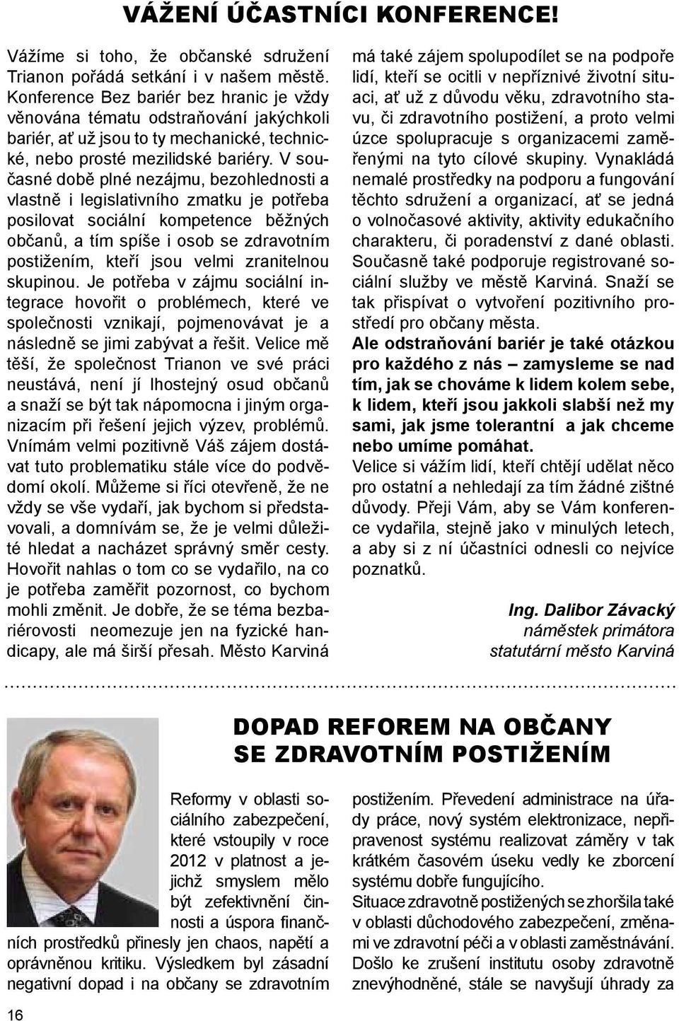 V současné době plné nezájmu, bezohlednosti a vlastně i legislativního zmatku je potřeba posilovat sociální kompetence běžných občanů, a tím spíše i osob se zdravotním postižením, kteří jsou velmi