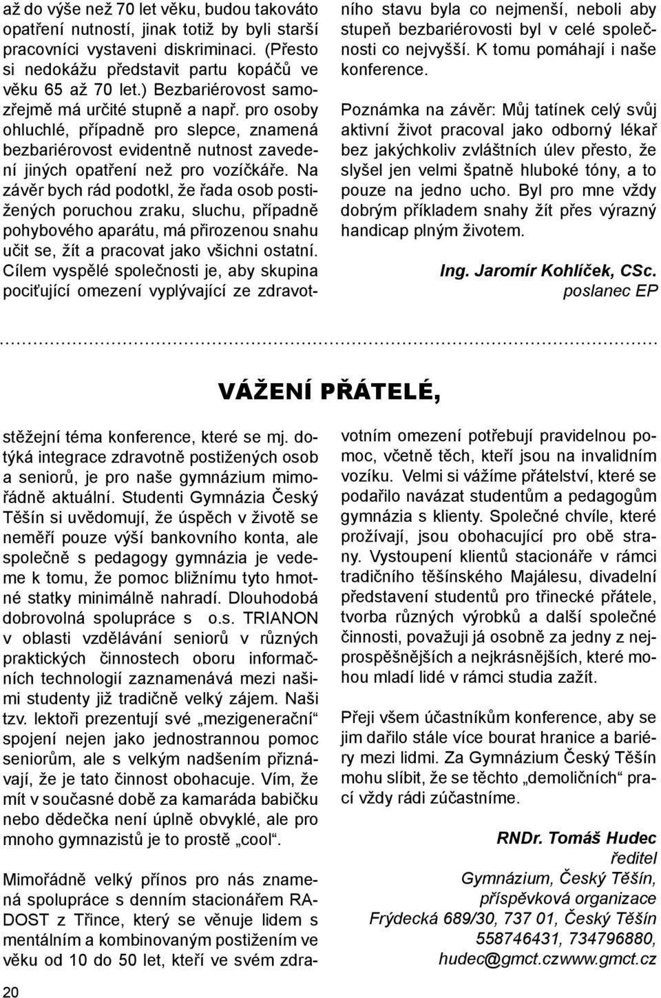 Na závěr bych rád podotkl, že řada osob postižených poruchou zraku, sluchu, případně pohybového aparátu, má přirozenou snahu učit se, žít a pracovat jako všichni ostatní.