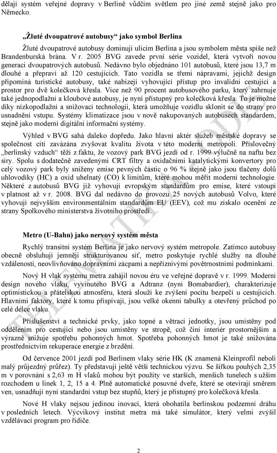 2005 BVG zavede první série vozidel, která vytvoří novou generaci dvoupatrových autobusů. Nedávno bylo objednáno 101 autobusů, které jsou 13,7 m dlouhé a přepraví až 120 cestujících.