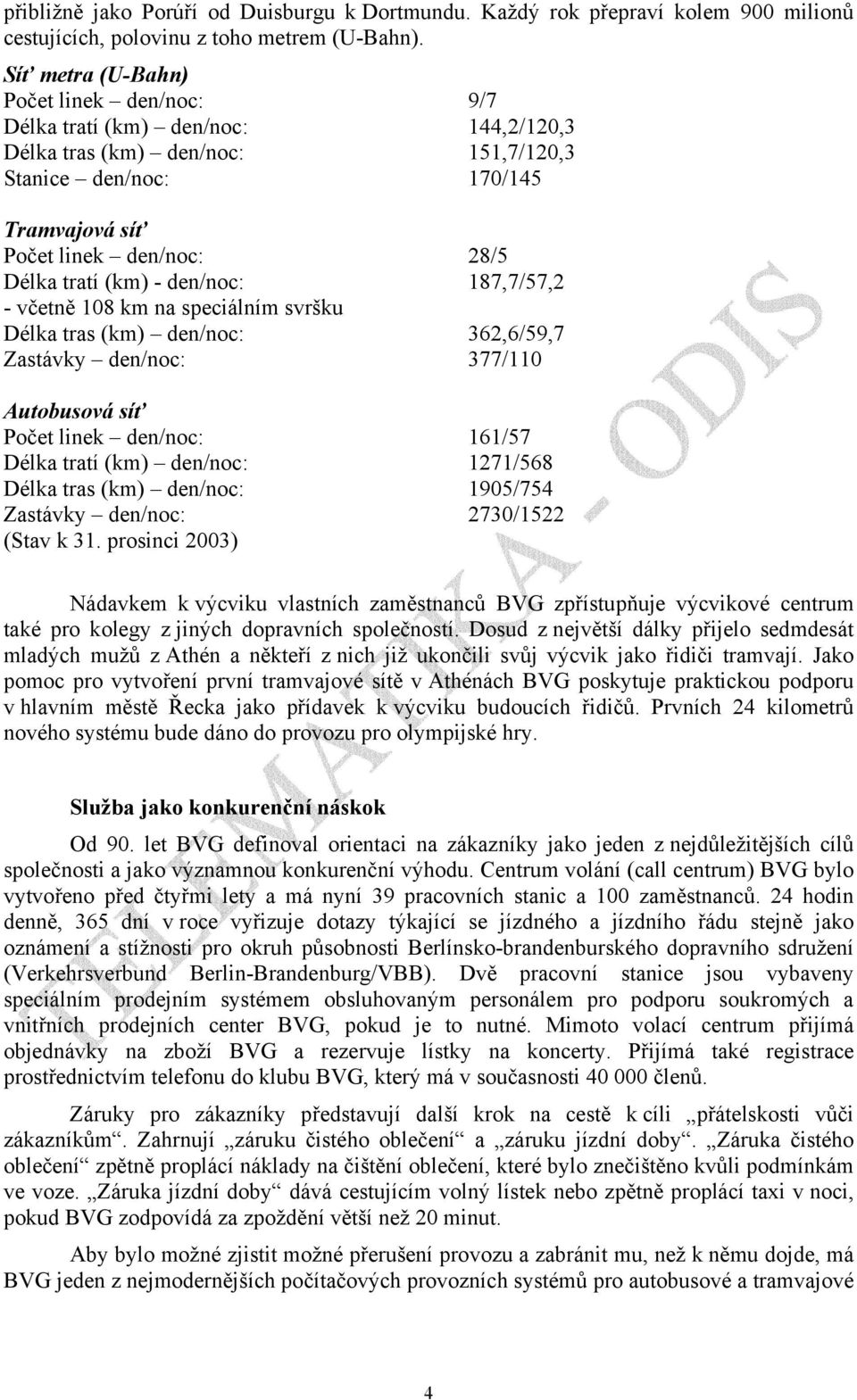 (km) - den/noc: 187,7/57,2 - včetně 108 km na speciálním svršku Délka tras (km) den/noc: 362,6/59,7 Zastávky den/noc: 377/110 Autobusová síť Počet linek den/noc: 161/57 Délka tratí (km) den/noc: