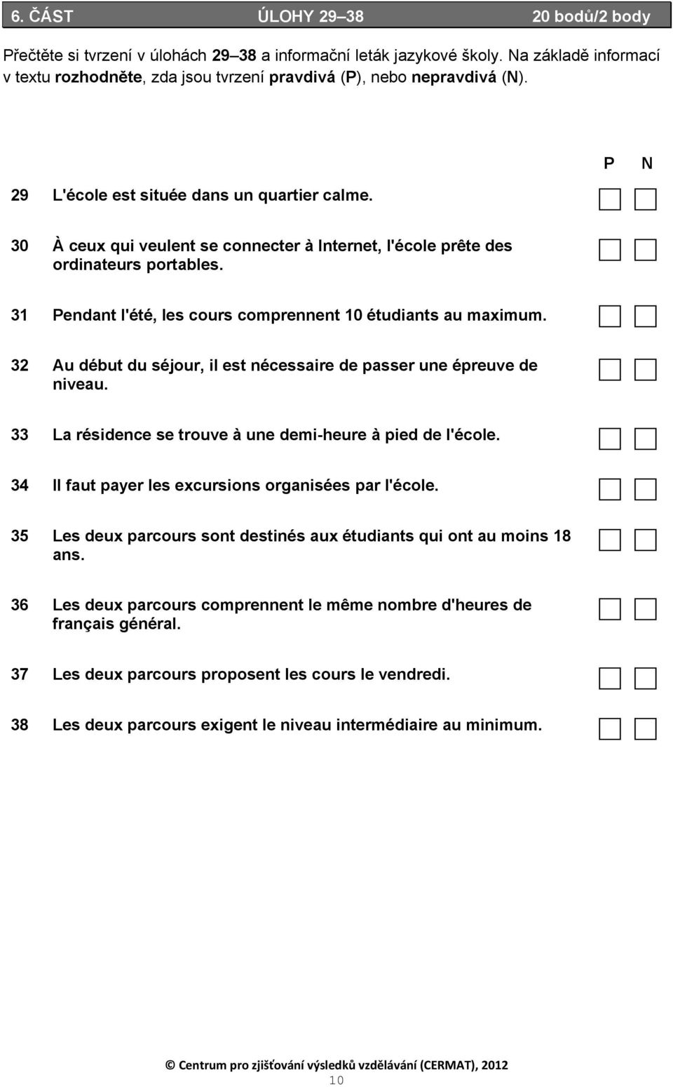 31 Pendant l'été, les cours comprennent 10 étudiants au maximum. 32 Au début du séjour, il est nécessaire de passer une épreuve de niveau. 33 La résidence se trouve à une demi-heure à pied de l'école.