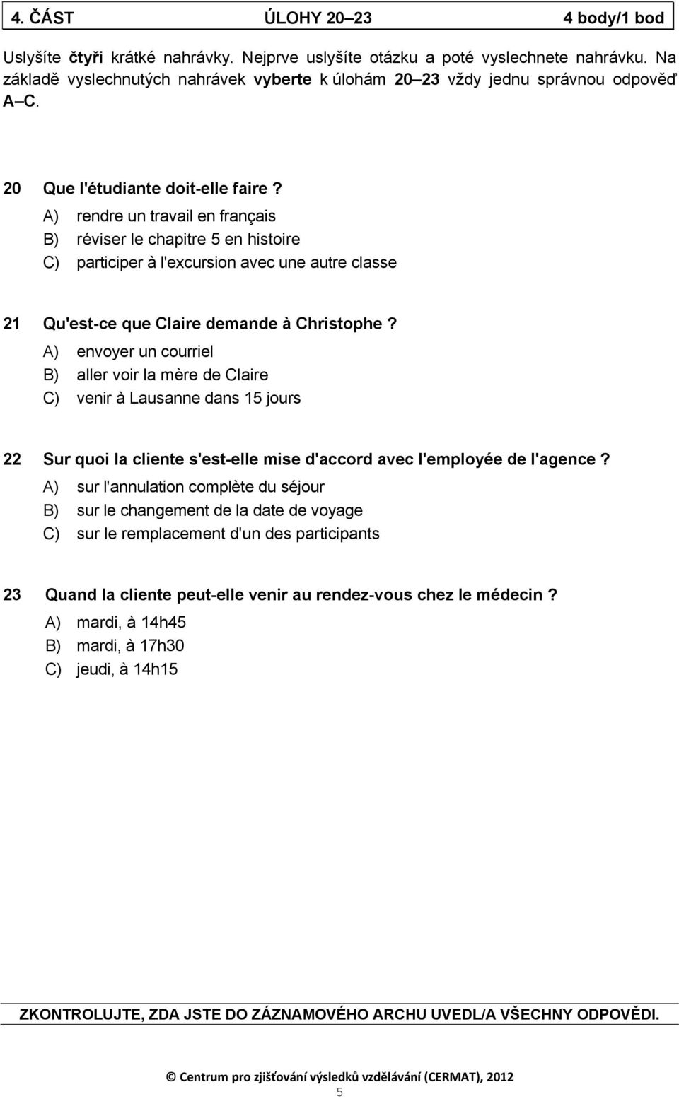 A) rendre un travail en français B) réviser le chapitre 5 en histoire C) participer à l'excursion avec une autre classe 21 Qu'est-ce que Claire demande à Christophe?