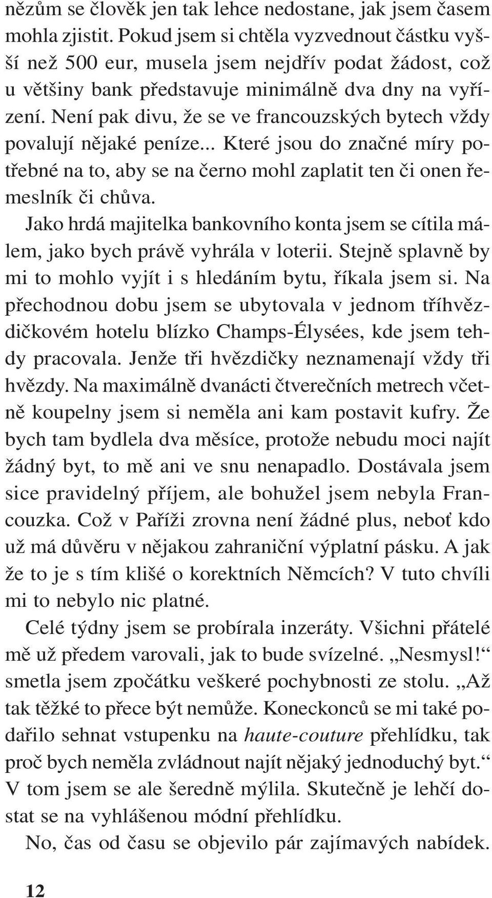 Není pak divu, že se ve francouzských bytech vždy povalují nějaké peníze... Které jsou do značné míry potřebné na to, aby se na černo mohl zaplatit ten či onen řemeslník či chůva.