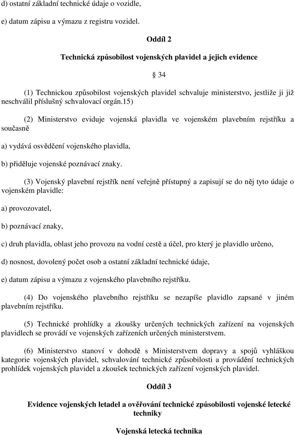 15) (2) Ministerstvo eviduje vojenská plavidla ve vojenském plavebním rejstříku a současně a) vydává osvědčení vojenského plavidla, b) přiděluje vojenské poznávací znaky.