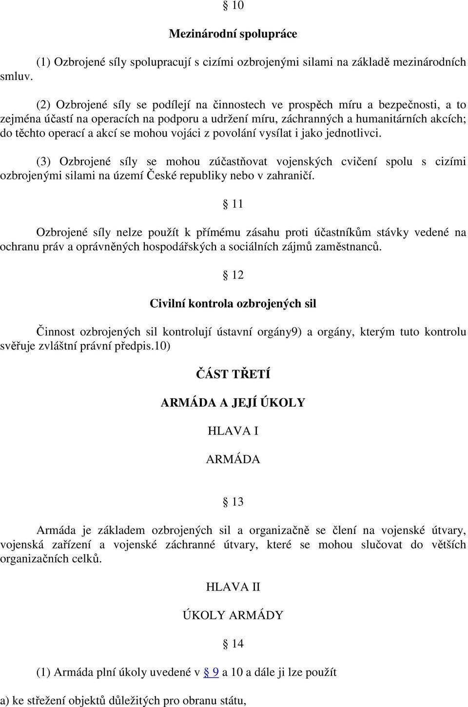 se mohou vojáci z povolání vysílat i jako jednotlivci. (3) Ozbrojené síly se mohou zúčastňovat vojenských cvičení spolu s cizími ozbrojenými silami na území České republiky nebo v zahraničí.