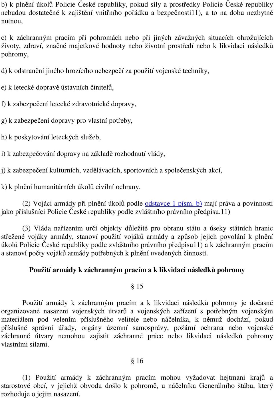 jiného hrozícího nebezpečí za použití vojenské techniky, e) k letecké dopravě ústavních činitelů, f) k zabezpečení letecké zdravotnické dopravy, g) k zabezpečení dopravy pro vlastní potřeby, h) k